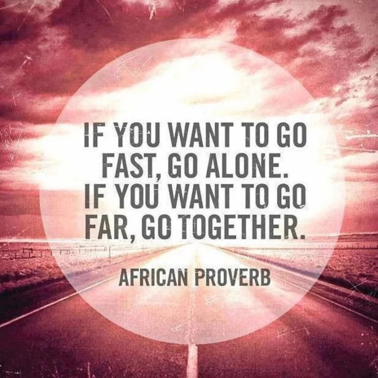 Quote: "If you want to go fast alone, if you want to go far, go together" - African proverb.